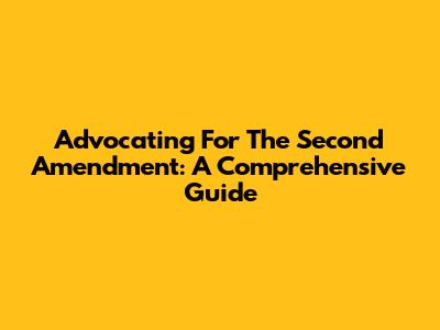 Advocating For The Second Amendment: A Comprehensive Guide