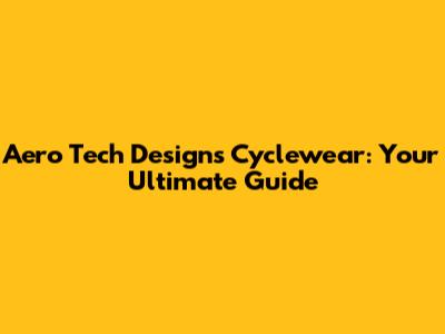 Aero Tech Designs Cyclewear: Your Ultimate Guide