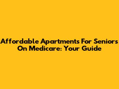 Affordable Apartments For Seniors On Medicare: Your Guide