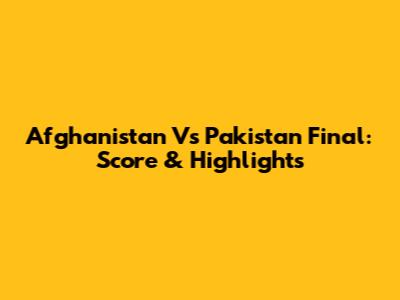 Afghanistan Vs Pakistan Final: Score & Highlights