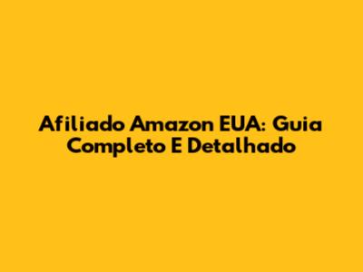 Afiliado Amazon EUA: Guia Completo E Detalhado
