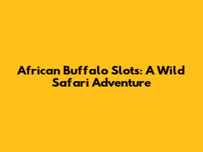 African Buffalo Slots: A Wild Safari Adventure
