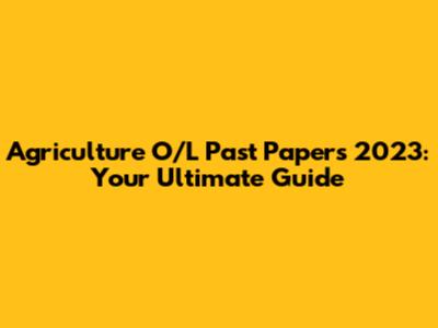 Agriculture O/L Past Papers 2023: Your Ultimate Guide