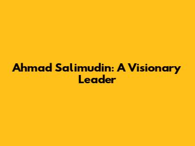 Ahmad Salimudin: A Visionary Leader