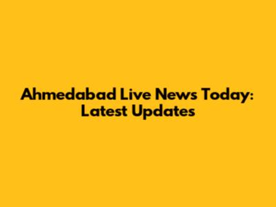Ahmedabad Live News Today: Latest Updates