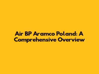Air BP Aramco Poland: A Comprehensive Overview
