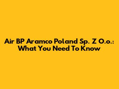 Air BP Aramco Poland Sp. Z O.o.: What You Need To Know