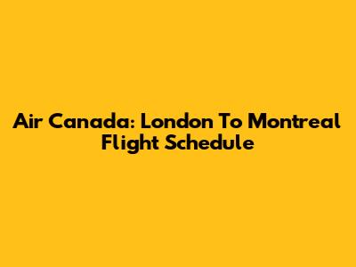 Air Canada: London To Montreal Flight Schedule