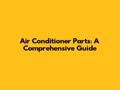 Air Conditioner Parts: A Comprehensive Guide