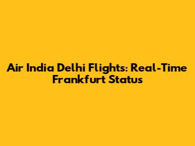 Air India Delhi Flights: Real-Time Frankfurt Status