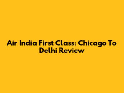 Air India First Class: Chicago To Delhi Review