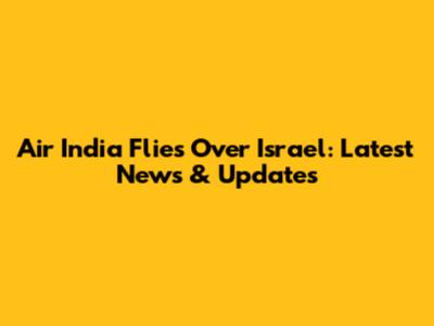 Air India Flies Over Israel: Latest News & Updates