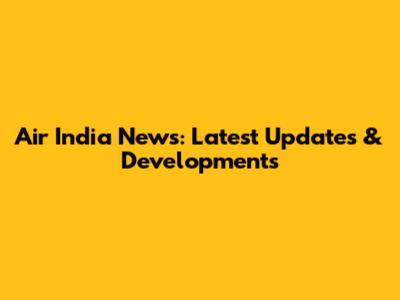 Air India News: Latest Updates & Developments