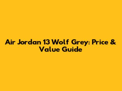 Air Jordan 13 Wolf Grey: Price & Value Guide