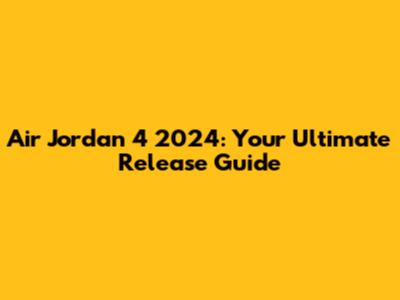 Air Jordan 4 2024: Your Ultimate Release Guide