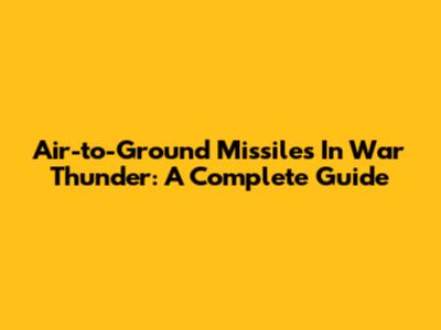 Air-to-Ground Missiles In War Thunder: A Complete Guide