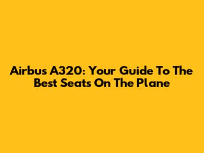 Airbus A320: Your Guide To The Best Seats On The Plane