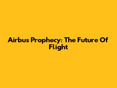 Airbus Prophecy: The Future Of Flight