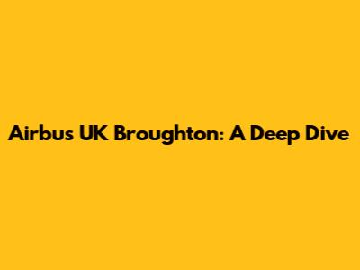 Airbus UK Broughton: A Deep Dive