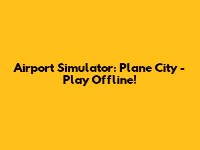 Airport Simulator: Plane City - Play Offline!