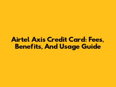 Airtel Axis Credit Card: Fees, Benefits, And Usage Guide