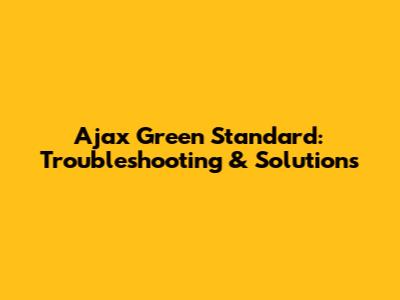 Ajax Green Standard: Troubleshooting & Solutions