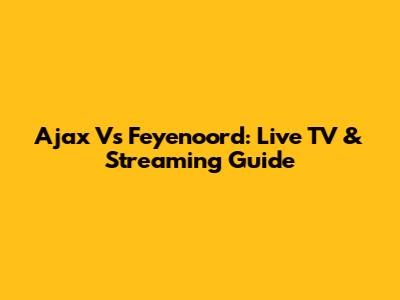 Ajax Vs Feyenoord: Live TV & Streaming Guide