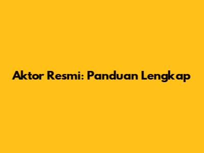 Aktor Resmi: Panduan Lengkap