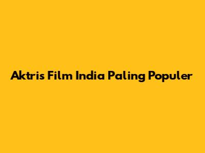 Aktris Film India Paling Populer