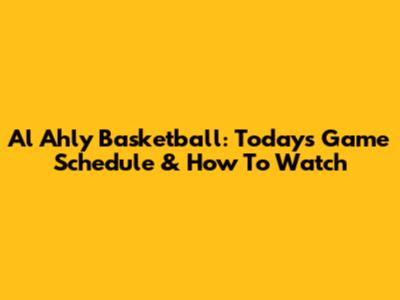 Al Ahly Basketball: Today's Game Schedule & How To Watch