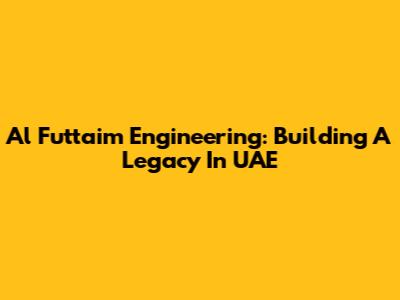 Al Futtaim Engineering: Building A Legacy In UAE