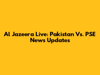 Al Jazeera Live: Pakistan Vs. PSE News Updates