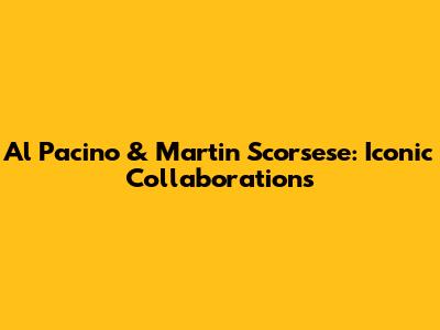 Al Pacino & Martin Scorsese: Iconic Collaborations