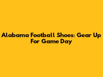 Alabama Football Shoes: Gear Up For Game Day