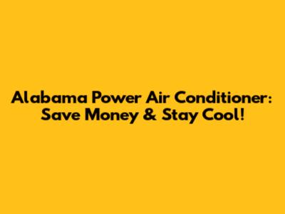 Alabama Power Air Conditioner: Save Money & Stay Cool!