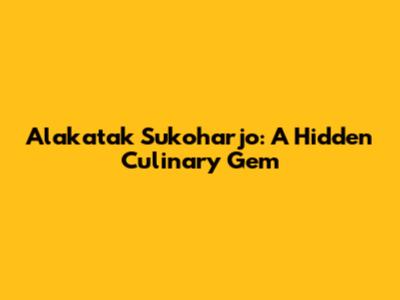 Alakatak Sukoharjo: A Hidden Culinary Gem
