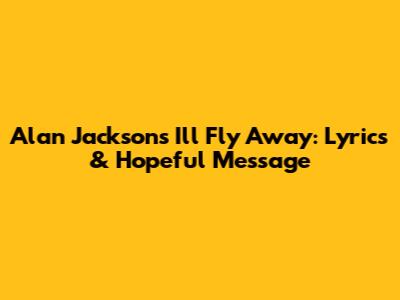 Alan Jackson's 'I'll Fly Away': Lyrics & Hopeful Message