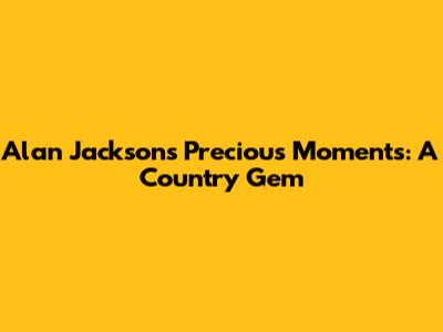Alan Jackson's Precious Moments: A Country Gem