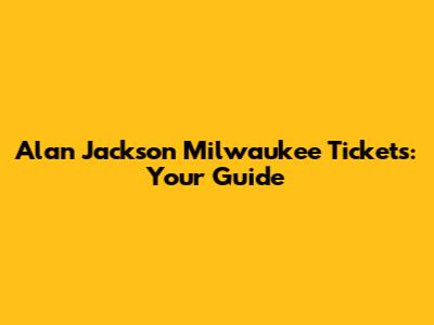 Alan Jackson Milwaukee Tickets: Your Guide