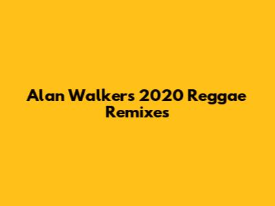 Alan Walker's 2020 Reggae Remixes