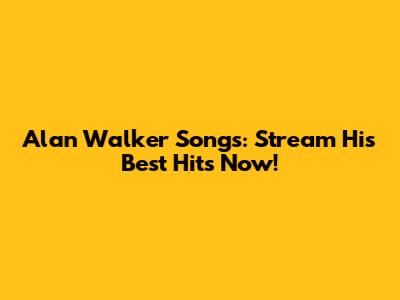 Alan Walker Songs: Stream His Best Hits Now!