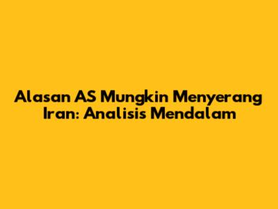 Alasan AS Mungkin Menyerang Iran: Analisis Mendalam