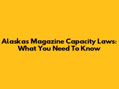 Alaska's Magazine Capacity Laws: What You Need To Know