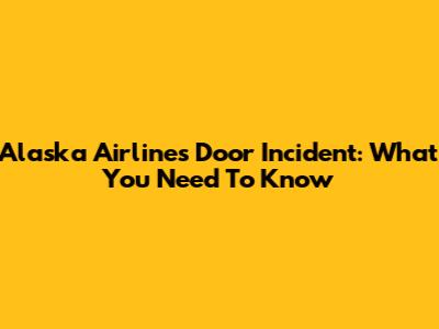 Alaska Airlines Door Incident: What You Need To Know