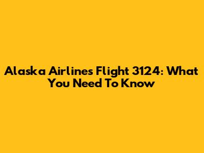 Alaska Airlines Flight 3124: What You Need To Know