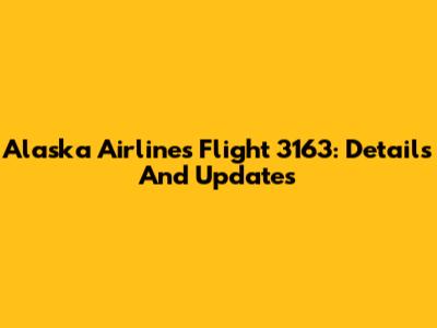 Alaska Airlines Flight 3163: Details And Updates
