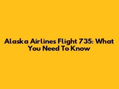 Alaska Airlines Flight 735: What You Need To Know
