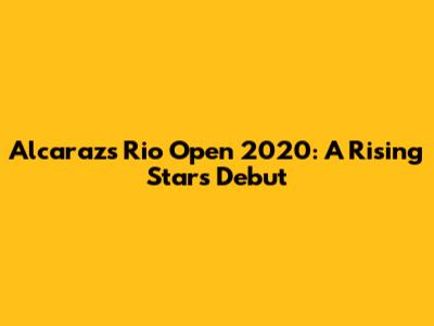 Alcaraz's Rio Open 2020: A Rising Star's Debut