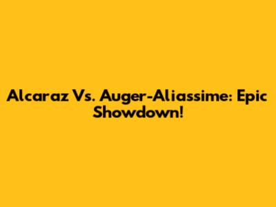 Alcaraz Vs. Auger-Aliassime: Epic Showdown!