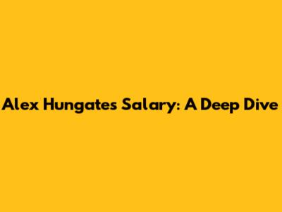 Alex Hungate's Salary: A Deep Dive